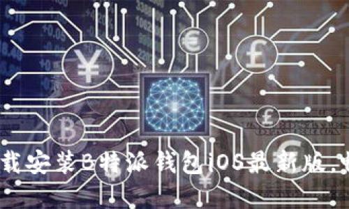 全面指南：如何下载安装B特派钱包iOS最新版，畅享数字资产管理