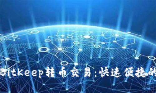 如何加速BitKeep转币交易：快速便捷的操作指南