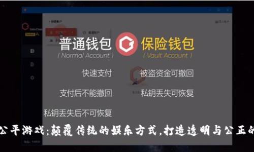 区块链公平游戏：颠覆传统的娱乐方式，打造透明与公正的新世界