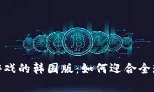 探索区块链游戏的韩国版：如何迎合全球玩家的热潮