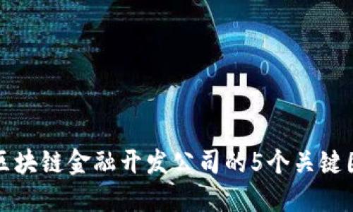 选择优质区块链金融开发公司的5个关键因素与推荐