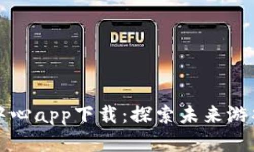 三星区块链游戏中心app下载：探索未来游戏的新范式与潮流