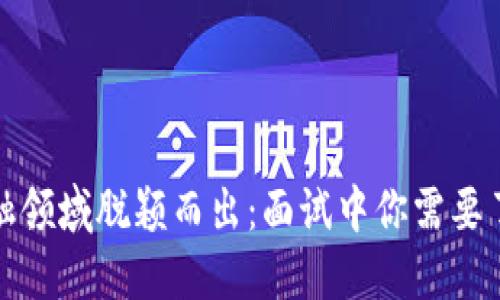 在区块链金融领域脱颖而出：面试中你需要了解的关键点