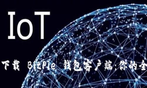 如何安全下载 BitPie 钱包客户端：你的全方位指南