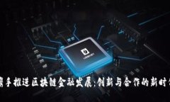 携手推进区块链金融发展：创新与合作的新时代
