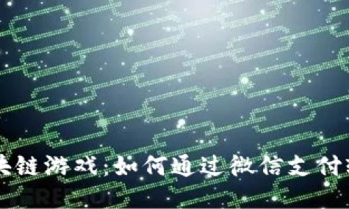 畅玩区块链游戏：如何通过微信支付轻松交易