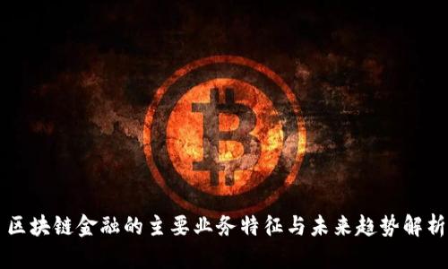 区块链金融的主要业务特征与未来趋势解析
