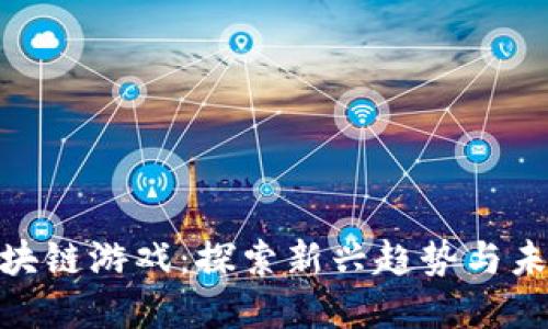 金马区块链游戏：探索新兴趋势与未来机遇