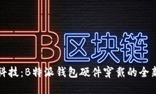体验未来科技：B特派钱包硬件穿戴的全新生活方式
