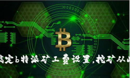 : 轻松搞定b特派矿工费设置，挖矿从此更简单