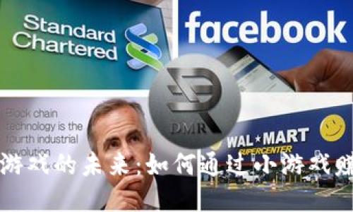 区块链游戏的未来：如何通过小游戏赚取收益