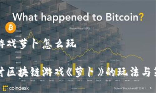 区块链游戏萝卜怎么玩

深入探讨区块链游戏《萝卜》的玩法与策略设计