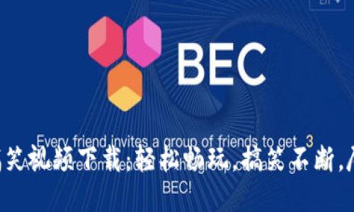 区块链游戏搞笑视频下载：轻松畅玩，搞笑不断，尽享趣味体验！