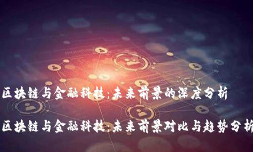 区块链与金融科技：未来前景的深度分析

区块链与金融科技：未来前景对比与趋势分析