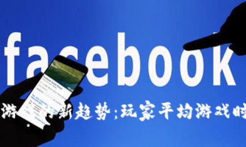 区块链游戏的新趋势：玩家平均游戏时长解析