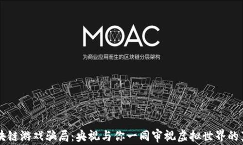 
揭秘区块链游戏骗局：央视与你一同审视虚拟世界的真实面目