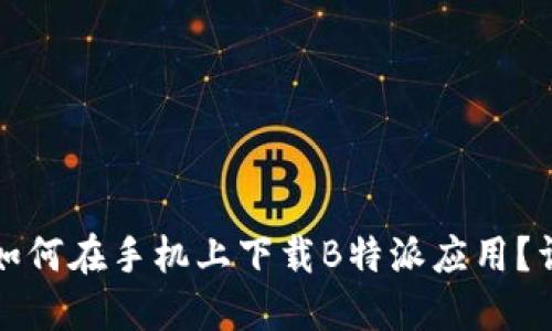 国内用户如何在手机上下载B特派应用？详解与攻略