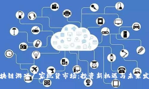 探索区块链游戏厂家现货市场：投资新机遇与未来发展趋势