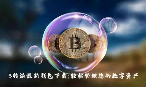 B特派最新钱包下载：轻松管理您的数字资产