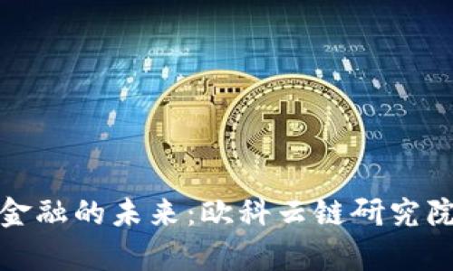 探索区块链金融的未来：欧科云链研究院的深度解析