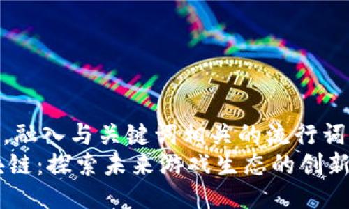 思考一个的，融入与关键词相关的流行词汇或趋势  
GE游戏区块链：探索未来游戏生态的创新与机遇