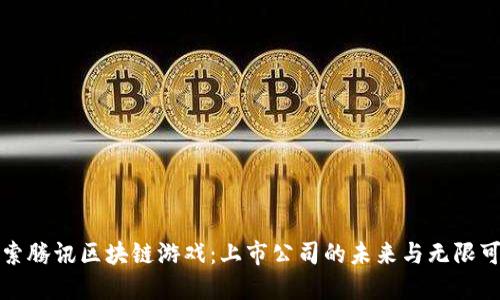 探索腾讯区块链游戏：上市公司的未来与无限可能