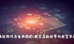 区块链游戏与电脑挖矿：探索虚拟世界的财富新