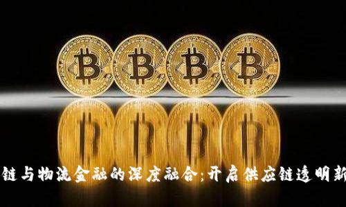 区块链与物流金融的深度融合：开启供应链透明新纪元