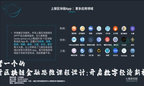 思考一个的
探讨区块链金融思维课程设计：开启数字经济新视野