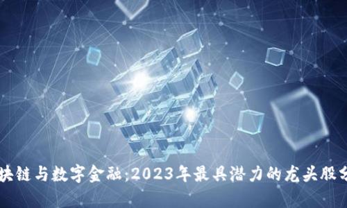 区块链与数字金融：2023年最具潜力的龙头股分析