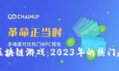 预约超千万的区块链游戏：2023年的热门趋势与未