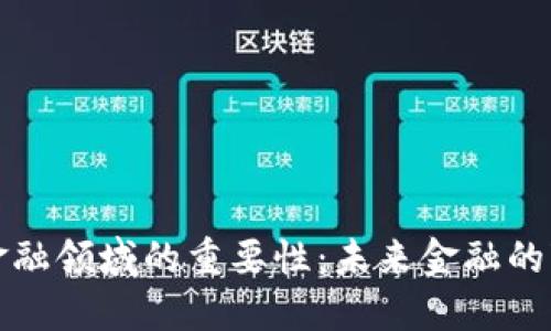区块链在金融领域的重要性：未来金融的变革与机遇