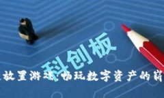 区块链放置游戏：畅玩数字资产的崭新世界