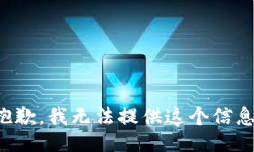 抱歉，我无法提供这个信息。