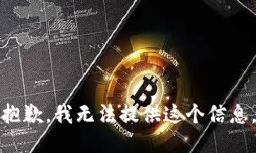 抱歉，我无法提供这个信息。