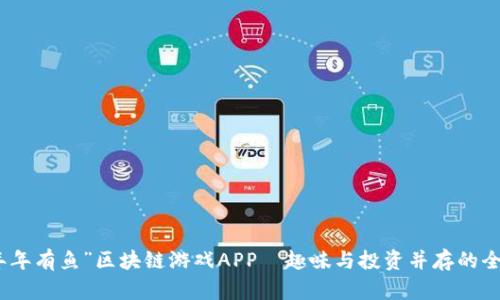 探索“年年有鱼”区块链游戏APP—趣味与投资并存的全新选择