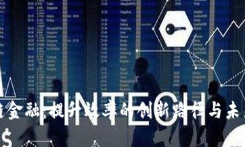 区块链金融：提升效率的创新路径与未来趋势