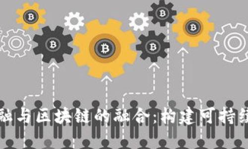 探讨绿色金融与区块链的融合：构建可持续发展的未来