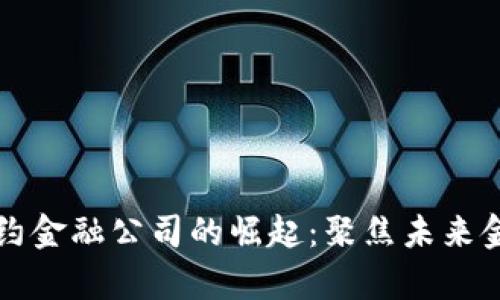 重庆区块链合约金融公司的崛起：聚焦未来金融技术的前沿