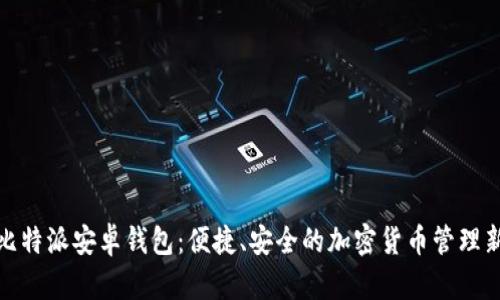 探索比特派安卓钱包：便捷、安全的加密货币管理新选择