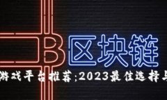 区块链驱动的游戏平台推荐：2023最佳选择与市场