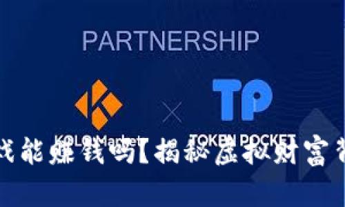 开发区块链游戏能赚钱吗？揭秘虚拟财富背后的真实价值