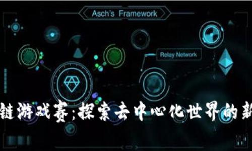 区块链游戏赛：探索去中心化世界的新风潮