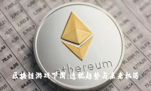 区块链游戏下滑：透视趋势与未来机遇