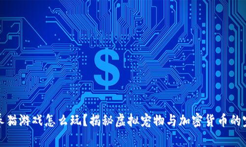 区块链养猫游戏怎么玩？揭秘虚拟宠物与加密货币的完美结合