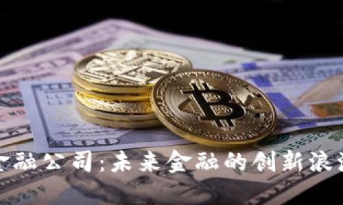 区块链金融公司：未来金融的创新浪潮与机遇