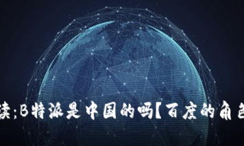 深入解读：B特派是中国的吗？百度的角色与影响