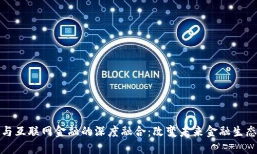 区块链与互联网金融的深度融合：改变未来金融生态的关键