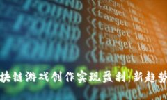 如何通过区块链游戏创作实现盈利：新趋势与实