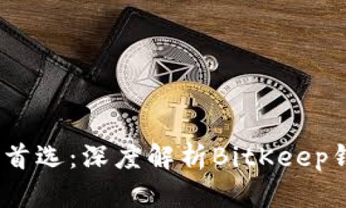 2023年数字资产安全首选：深度解析BitKeep钱包的优势与使用体验